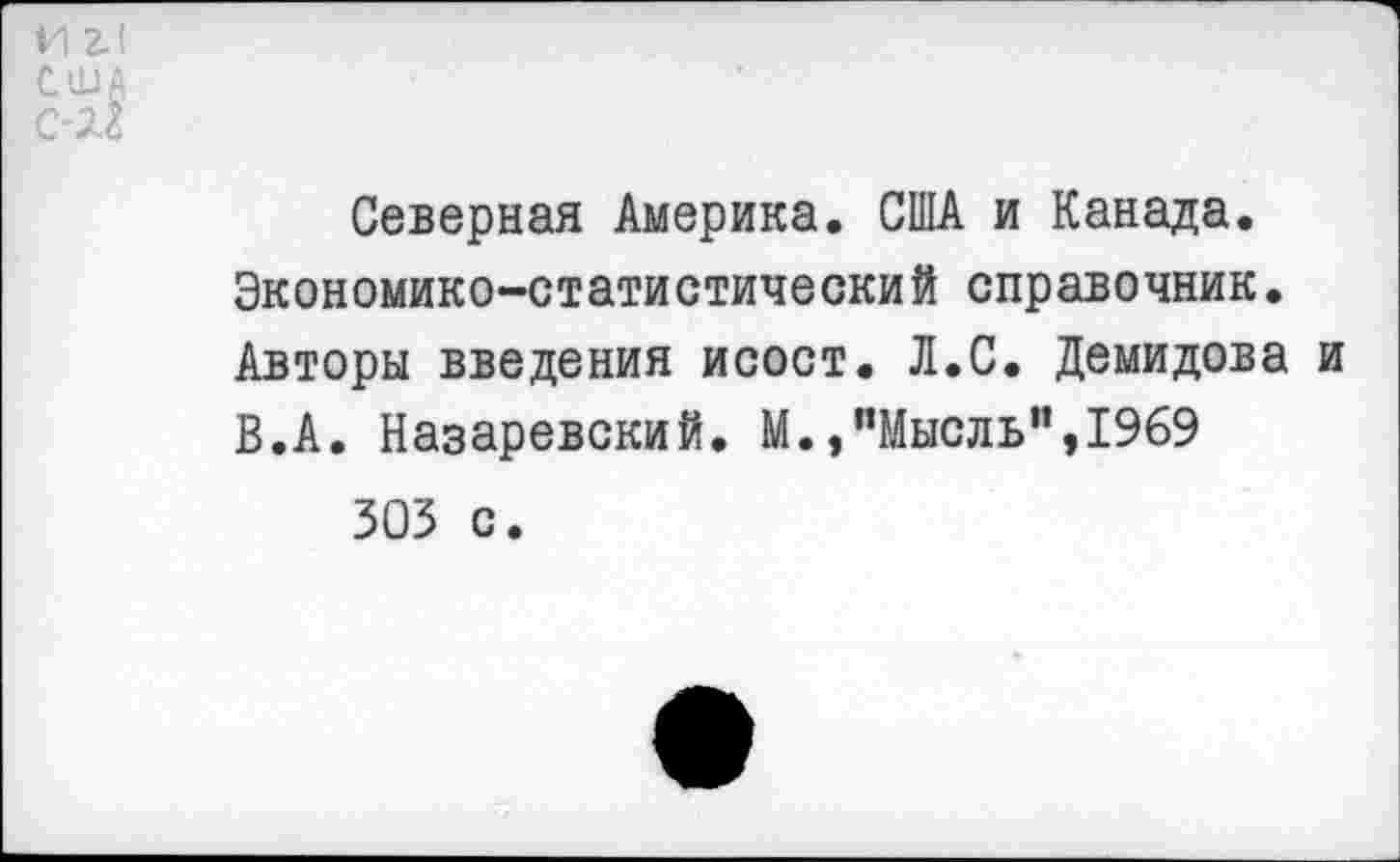 ﻿И 2.1 США С'2.3
Северная Америка. США и Канада. Экономико-статистический справочник. Авторы введения исост. Л.С. Демидова и В.А. Назаревский. М.»"Мысль”,1969 303 с.